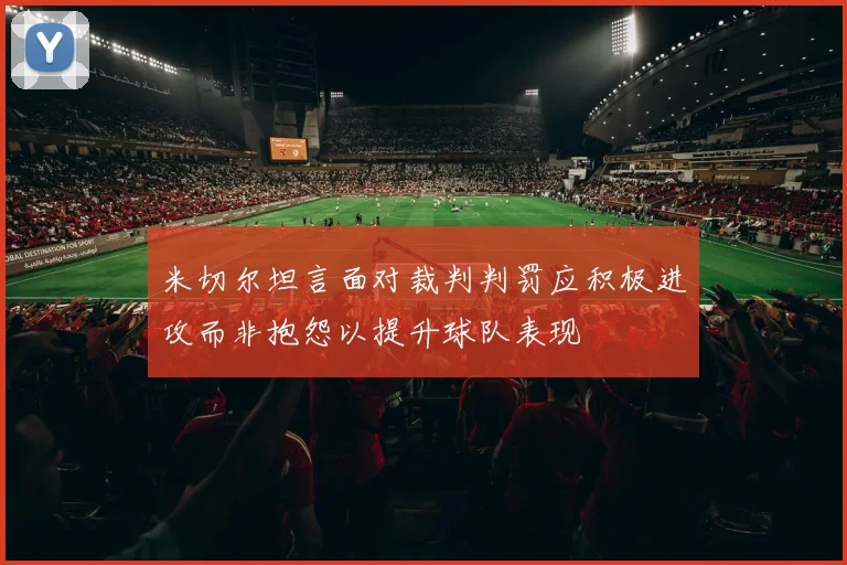 米切尔坦言面对裁判判罚应积极进攻而非抱怨以提升球队表现