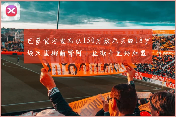 巴萨官方宣布以150万欧元买断18岁埃及国脚前锋阿卜杜勒卡里姆加盟球队