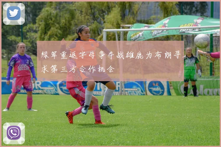 绿军重返字母争夺战雄鹿为布朗寻求第三方合作机会