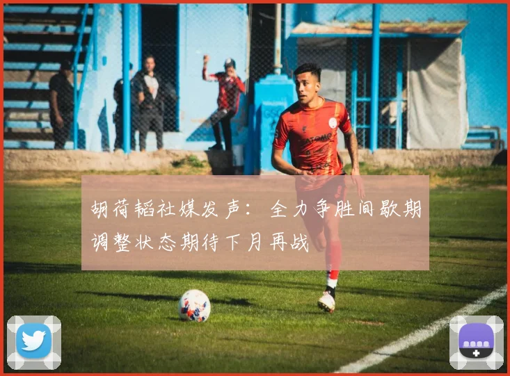 胡荷韬社媒发声：全力争胜间歇期调整状态期待下月再战