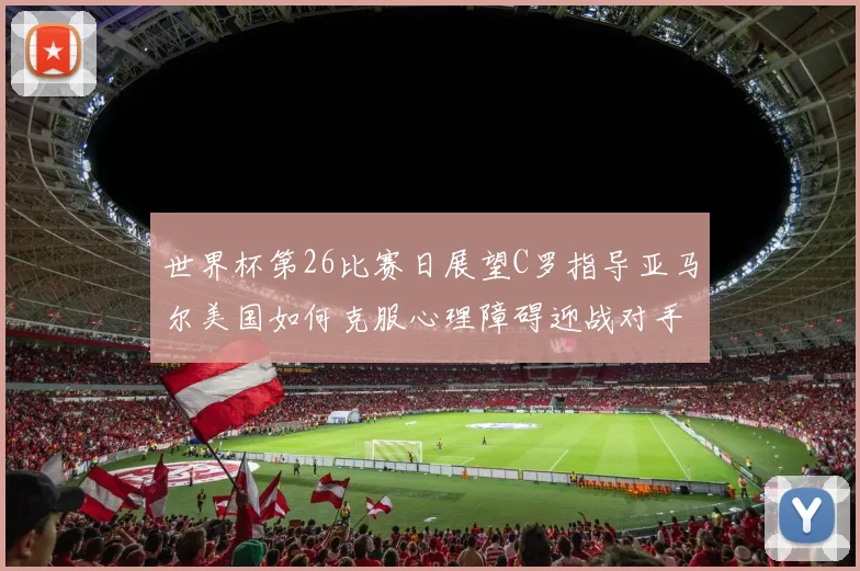 世界杯第26比赛日展望C罗指导亚马尔美国如何克服心理障碍迎战对手
