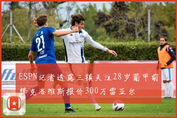 ESPN记者透露三镇关注28岁葡甲前锋克洛维斯报价300万雷亚尔