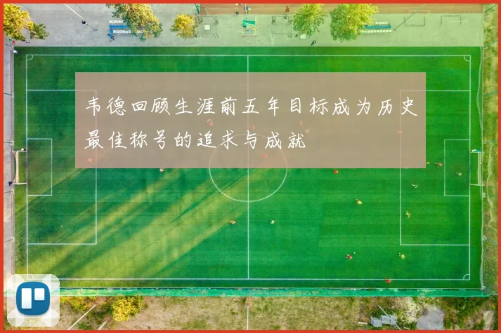 韦德回顾生涯前五年目标成为历史最佳称号的追求与成就