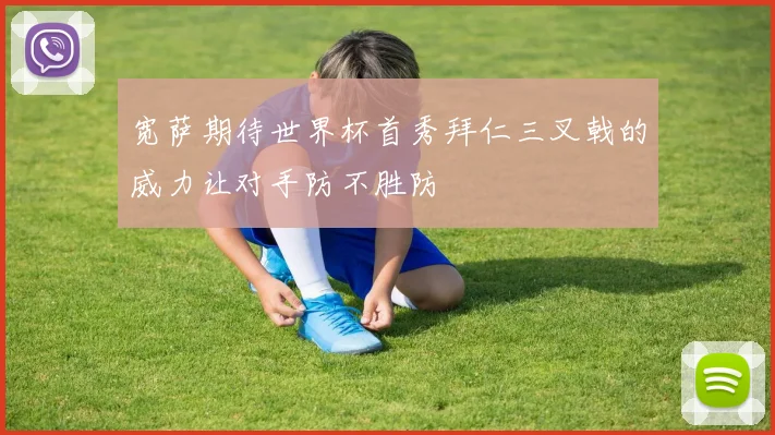 宽萨期待世界杯首秀拜仁三叉戟的威力让对手防不胜防