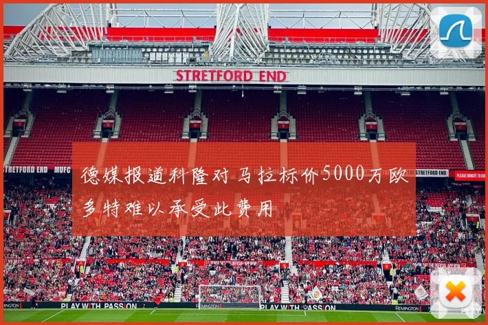 德媒报道科隆对马拉标价5000万欧多特难以承受此费用