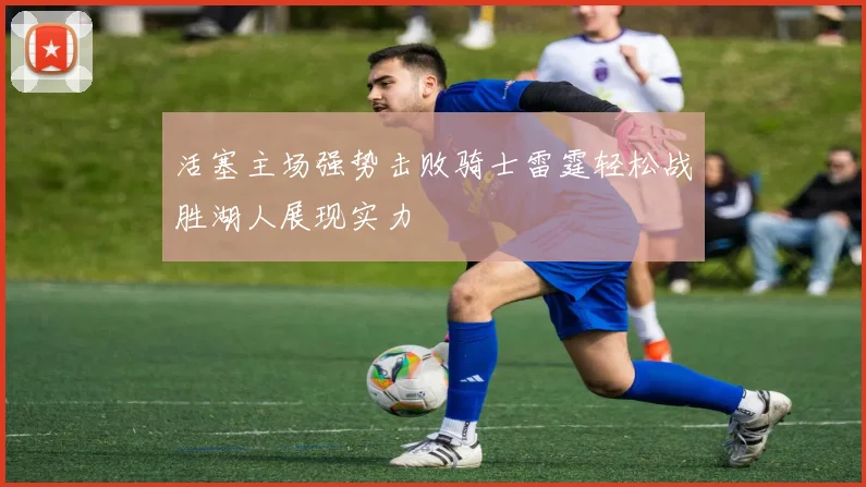 活塞主场强势击败骑士雷霆轻松战胜湖人展现实力