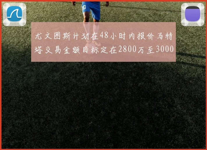 尤文图斯计划在48小时内报价马特塔交易金额目标定在2800万至3000万欧元