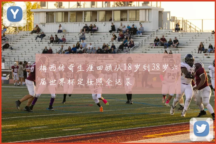 梅西传奇生涯回顾从18岁到38岁六届世界杯定妆照全记录