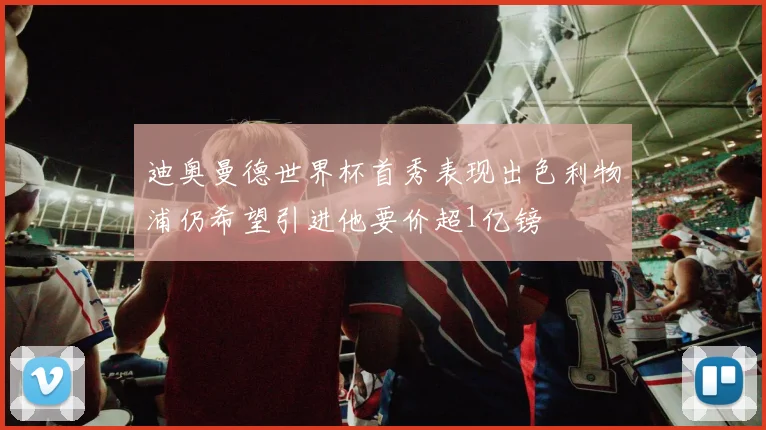 迪奥曼德世界杯首秀表现出色利物浦仍希望引进他要价超1亿镑